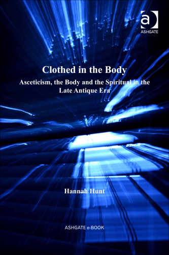 Clothed in the Body: Asceticism, the Body and the Spiritual in the Late Antique Era