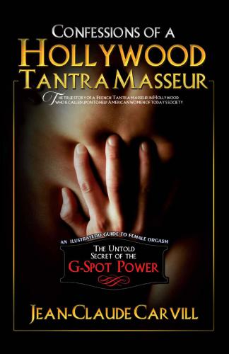 Confessions of a Hollywood Tantra Masseur: The Untold Secret of the G-Spot Power: An Illustrated Guide to Female Orgasm