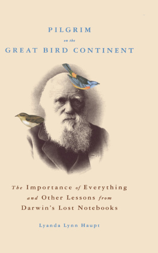 Pilgrim on the great bird continent: the importance of everything and other lessons from Darwin's lost notebooks