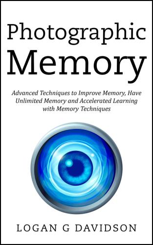 Photographic Memory: Advanced Techniques to Improve Memory, Have Unlimited Memory and Accelerated Learning with Memory Techniques