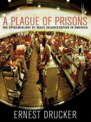 A Plague of Prisons: The Epidemiology of Mass Incarceration in America