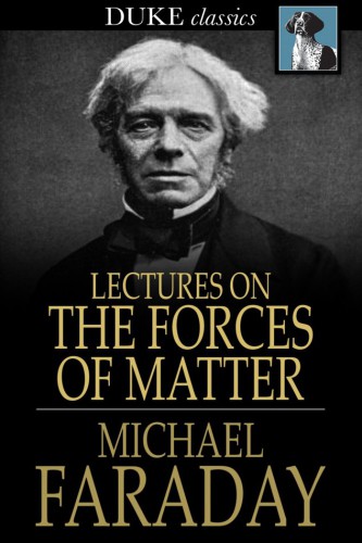 Lectures on the forces of matter: and their relations to each other