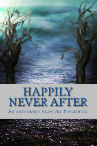 Happily never after: an anthology from Fey Publishing