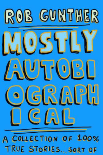 Mostly Autobiographical: a Collection of 100% True Stories ... Sort Of