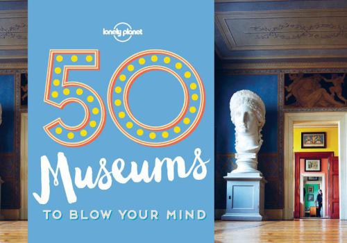 Lonely Planet 50 Museums to Blow Your Mind