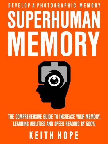 Superhuman Memory: The Comprehensive Guide To Increase Your Memory, Learning Abilities and Speed Reading By 500%: Develop A Photographic Memory: IN JUST 14 DAYS