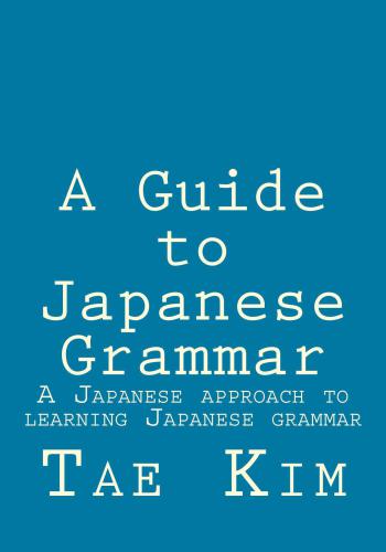 A Guide to Japanese Grammar: A Japanese approach to learning Japanese grammar