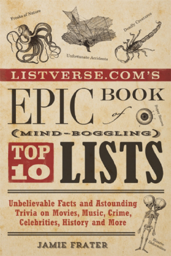 Listverse.com's epic book of mind-boggling lists: unbelievable facts and astounding trivia on movies, music, crime, celebrities, history, and more