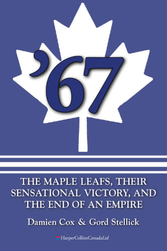 '67: the Maple Leafs, their sensational victory, and the end of an empire