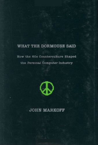 What the Dormouse Said: How the 60s Counterculture Shaped the Personal Computer