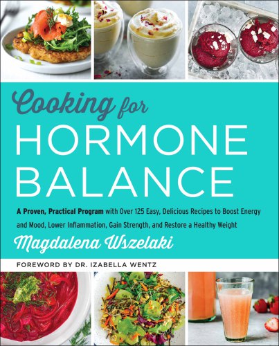 Cooking for hormone balance: a proven, practical program with over 125 easy, delicious recipes to boost energy and mood, lower inflammation, gain strength, and restore a healthy weight