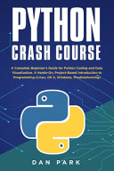 Python Crash Course: A Complete Beginner's Guide for Python Coding and Data Visualization. A Hands-On, Project-Based Introduction to Programming (Linux, OS X, Windows, Troubleshooting)