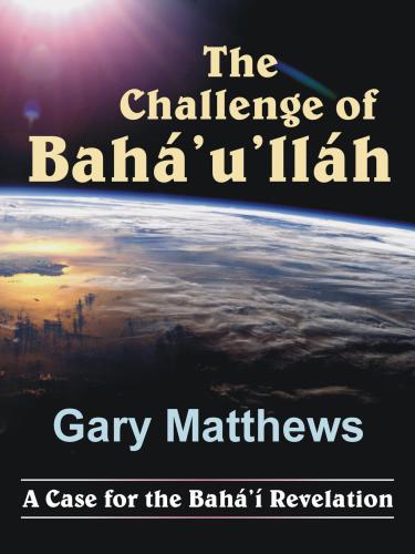 The Challenge of Bahá’u’lláh: A Case for the Bahá’í Revelation