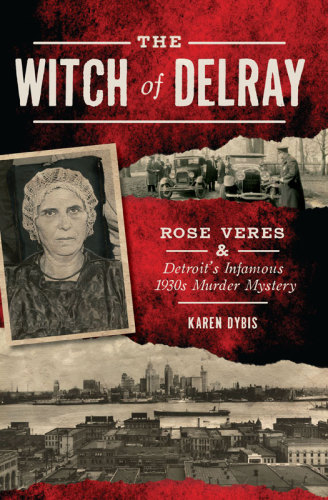 The Witch of Delray: Rose Veres & Detroit?s Infamous 1930s Murder Mystery