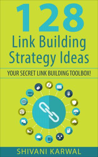 128 Link Building Strategy Ideas: Your Secret Link Building Toolbox: Link Building Tactics to Build High Quality and Authoritative Backlinks to Increase Search Engine Rankings, Traffic and Sales