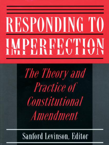 Responding to Imperfection: the Theory and Practice of Constitutional Amendment