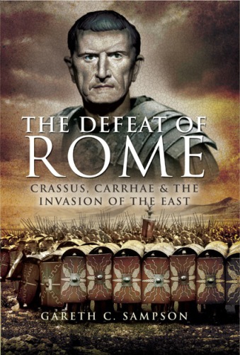 The defeat of Rome Crassus, Carrhae and the invasion of the East