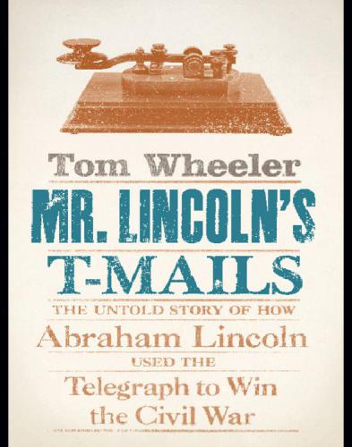 Mr. Lincoln's T-mails: the untold story of how Abraham Lincoln used the telegraph to win the Civil War