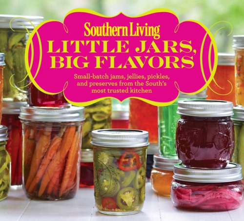 Southern Living Little Jars, Big Flavors Small-batch jams, jellies, pickles, and preserves from the South's most trusted kitchen