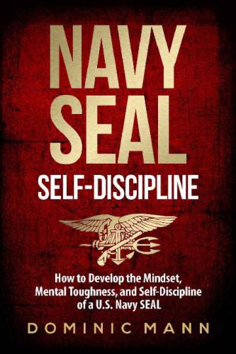 Navy SEAL self-discipline: how to develop the mindset, mental toughness and self-discipline of a U.S. Navy SEAL