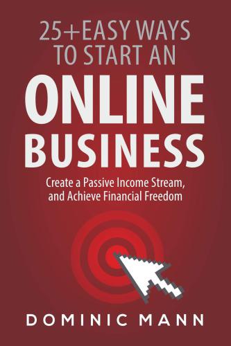 Passive Income: 25+ Easy Ways to Start an Online Business, Create a Passive Income Stream, and Achieve Financial Freedom: How to Start an Online Business and Make Money from Home