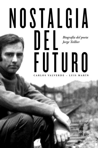 Nostalgia del futuro: biografía del poeta Jorge Teillier