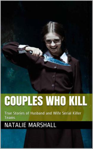 Couples Who Kill: True Stories of Husband and Wife Serial Killer Teams