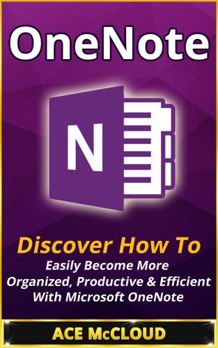 OneNote: discover how to easily become more organized, productive & efficient with Microsoft OneNote