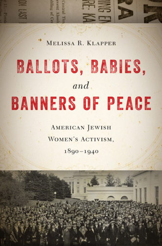 Ballots, babies, and banners of peace. American Jewish women's activism, 1890-1940