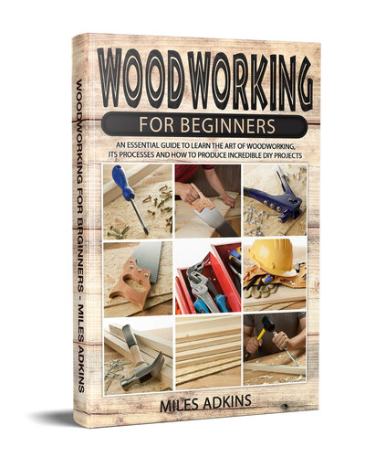 WOODWORKING FOR BEGINNERS: An Essential Guide to Learn the Art of Woodworking, its Processes and How to Produce Incredible DIY Projects