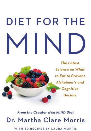 Diet for the Mind: The Latest Science on What to Eat to Prevent Alzheimers and Cognitive Declinefrom the Creator of the MIND Diet