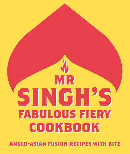 Mr singh's fabulous fiery cookbook: anglo-asian fusion recipes with bite