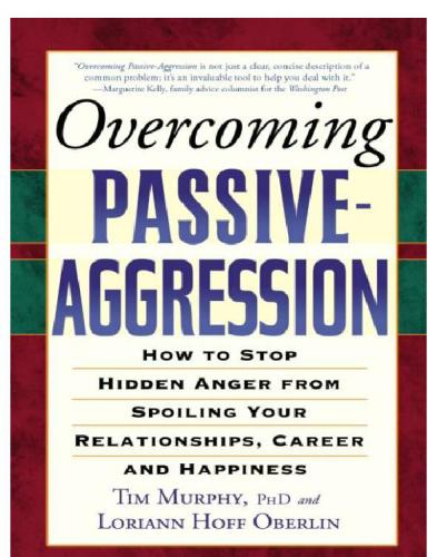 Overcoming passive-aggression: how to stop hidden anger from spoiling your relationships, career and happiness