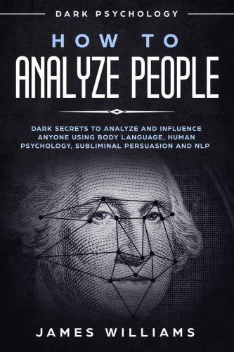 How to Analyze People: Dark Psychology: Dark Secrets to Analyze and Influence Anyone Using Body Language, Human Psychology, Subliminal Persuasion and NLP