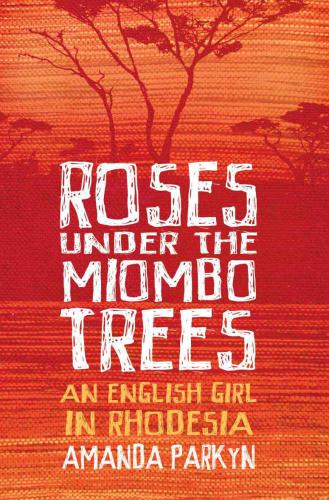 Roses Under the Miombo Trees: An English Girl in Rhodesia