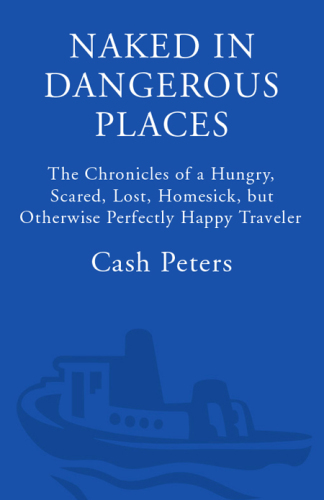 Naked in dangerous places: the chronicles of a hungry, scared, lost, homesick, but otherwise perfectly happy traveler