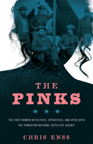 The Pinks: the first women detectives, operatives, and spies with the Pinkerton National Detective Agency