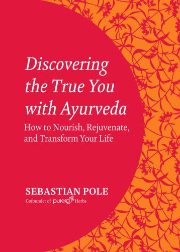 Discovering the true you with Ayurveda: how to nourish, rejuvenate and transform your life