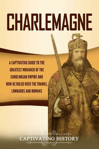 Charlemagne: A Captivating Guide to the Greatest Monarch of the Carolingian Empire and How He Ruled over the Franks, Lombards, and Romans