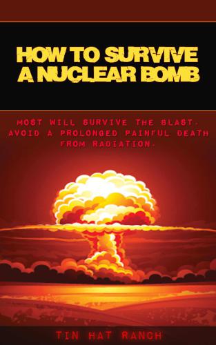 How to Survive a Nuclear Bomb: Most Will Survive the Blast. Avoid a Prolonged Painful Death from Radiation