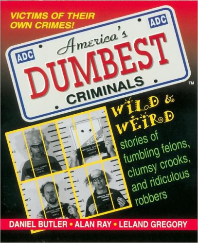 America's dumbest criminals: based on true stories from law enforcement officials across the country: Wild and Weird Stories of Fumbling Felons, Clumsy Crooks and Ridiculous Robbers