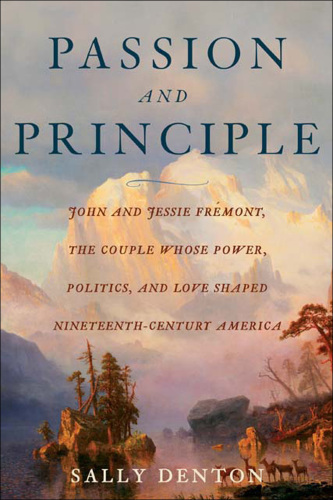 Passion And Principle: John And Jessie Fremont, the Couple Whose Power, Politics, And Love Shaped Nineteenth-Century Americ