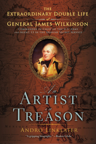 An artist in treason: the extraordinary double life of general james wilkinson