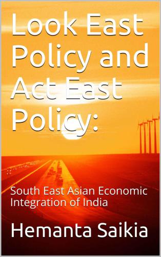 Look East Policy and Act East Policy:: South East Asian Economic Integration of India