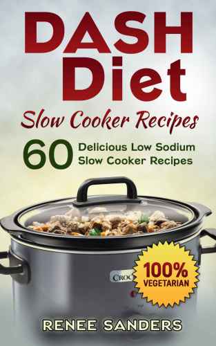 Dash Diet Slow Cooker Recipes: Vegetarian Slow Cooker: 60 Delicious Low Sodium Slow Cooker Recipes