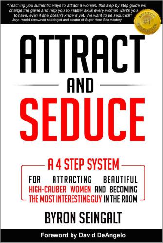 Attract and Seduce: A 4-Step System For Attracting Beautiful High-Caliber Women and Becoming The Most Interesting Guy In The Room (Attraction and Seduction For Men and Women)