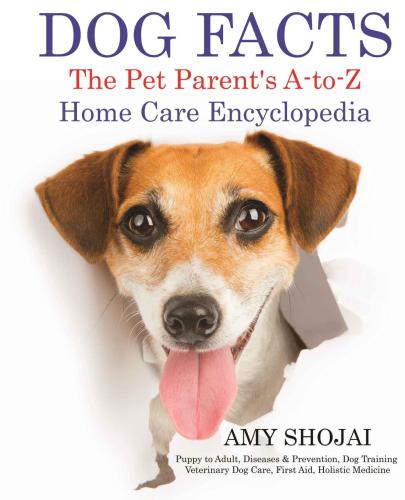 DOG FACTS: THE PET PARENT'S A-TO-Z HOME CARE ENCYCLOPEDIA: Puppy to Adult, Diseases & Prevention, Dog Training, Veterinary Dog Care, First Aid, Holistic Medicine