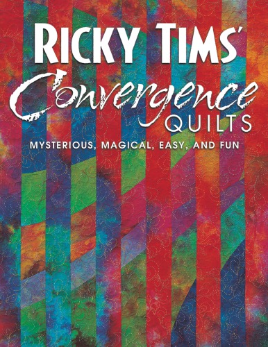 Ricky Tims' convergence quilts: mysterious, magical, easy, and fun