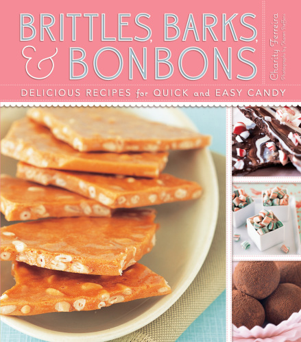 Brittles, barks, & bonbons: Delicious Recipes for Quick and Easy Candy