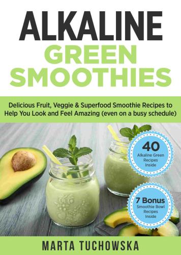 Alkaline Green Smoothies: Delicious Fruit, Veggie & Superfood Smoothie Recipes to Help You Look and Feel Amazing (even on a busy schedule)